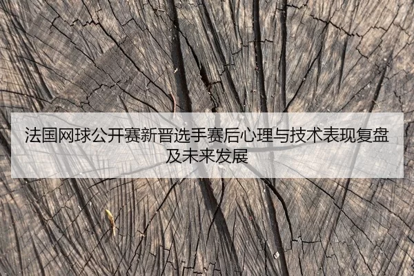 法国网球公开赛新晋选手赛后心理与技术表现复盘及未来发展